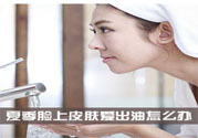 夏季臉上出油怎么回事？夏季臉上出油怎么辦？